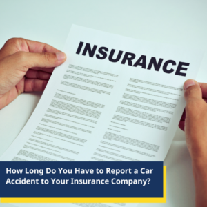 How Long Do You Have to Report a Car Accident to Your Insurance Company